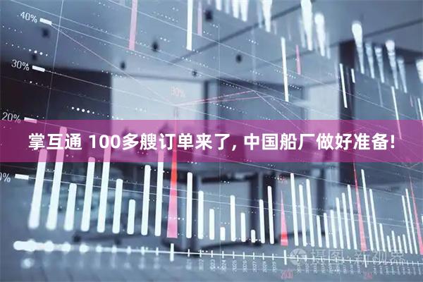 掌互通 100多艘订单来了, 中国船厂做好准备!