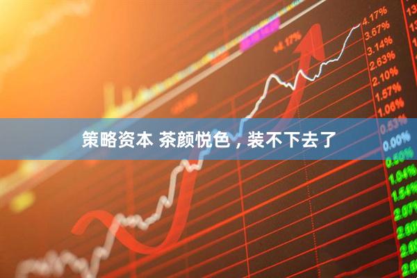 策略资本 茶颜悦色 , 装不下去了