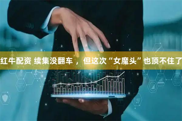 红牛配资 续集没翻车 ，但这次“女魔头”也顶不住了