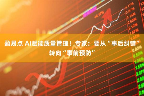 盈易点 AI赋能质量管理！专家：要从“事后纠错”转向“事前预防”
