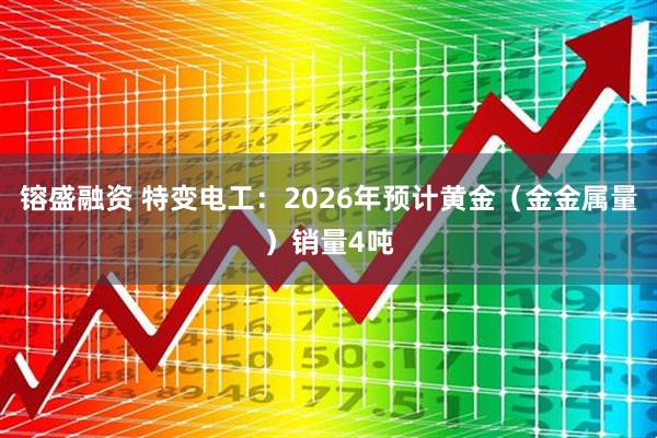 镕盛融资 特变电工：2026年预计黄金（金金属量）销量4吨