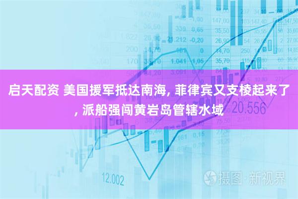 启天配资 美国援军抵达南海, 菲律宾又支棱起来了, 派船强闯黄岩岛管辖水域