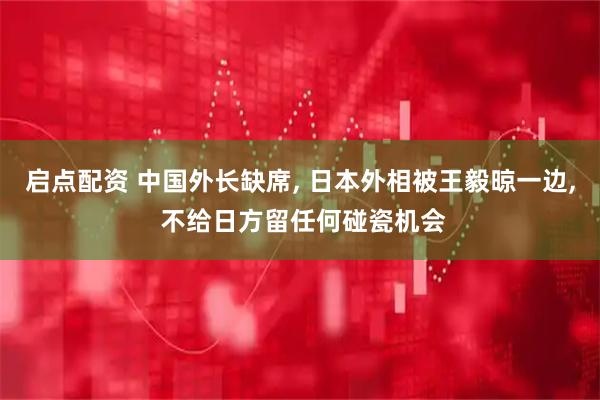 启点配资 中国外长缺席, 日本外相被王毅晾一边, 不给日方留任何碰瓷机会