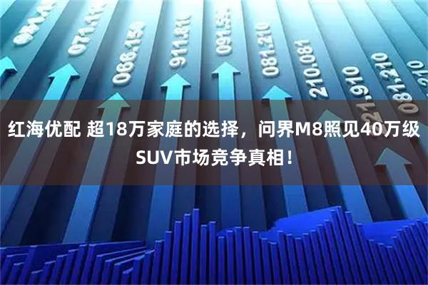 红海优配 超18万家庭的选择，问界M8照见40万级SUV市场竞争真相！